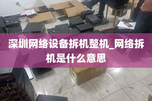 深圳网络设备拆机整机_网络拆机是什么意思