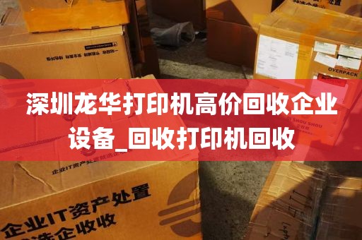 深圳龙华打印机高价回收企业设备_回收打印机回收