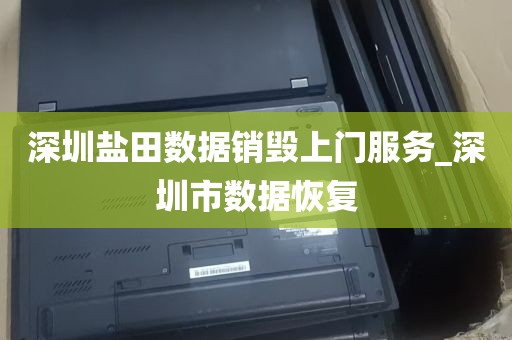 深圳盐田数据销毁上门服务_深圳市数据恢复