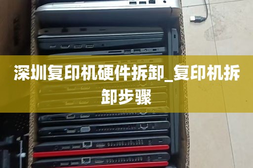 深圳复印机硬件拆卸_复印机拆卸步骤