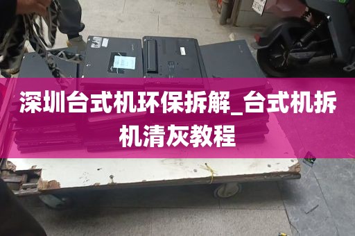 深圳台式机环保拆解_台式机拆机清灰教程