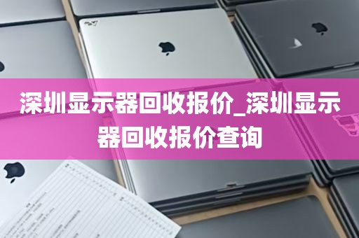 深圳显示器回收报价_深圳显示器回收报价查询
