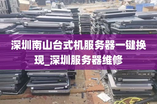 深圳南山台式机服务器一键换现_深圳服务器维修