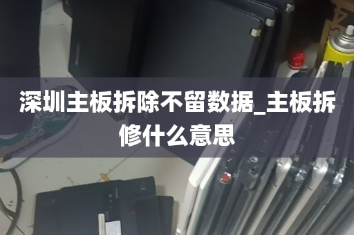 深圳主板拆除不留数据_主板拆修什么意思