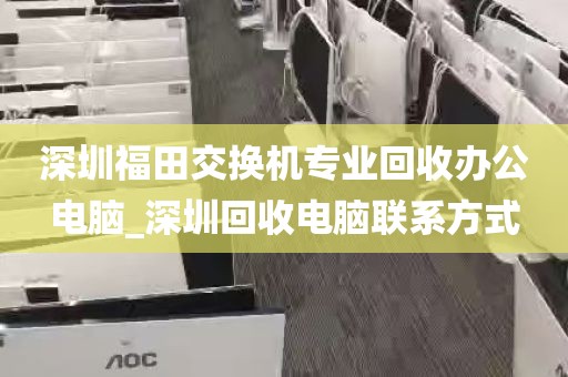 深圳福田交换机专业回收办公电脑_深圳回收电脑联系方式