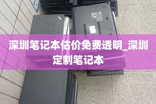 深圳笔记本估价免费透明_深圳定制笔记本