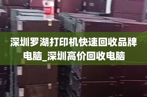 深圳罗湖打印机快速回收品牌电脑_深圳高价回收电脑
