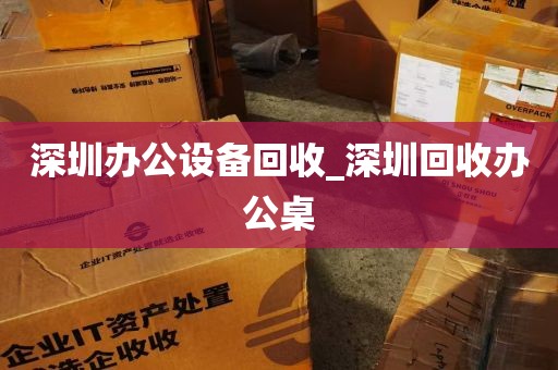 深圳办公设备回收_深圳回收办公桌