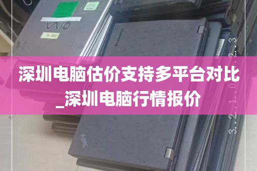 深圳电脑估价支持多平台对比_深圳电脑行情报价