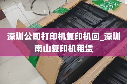 深圳公司打印机复印机回_深圳南山复印机租赁