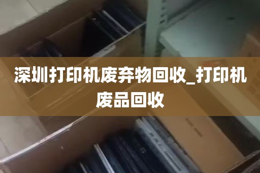深圳打印机废弃物回收_打印机废品回收