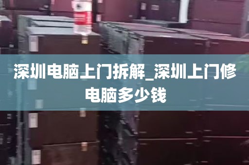 深圳电脑上门拆解_深圳上门修电脑多少钱