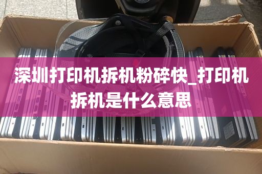 深圳打印机拆机粉碎快_打印机拆机是什么意思