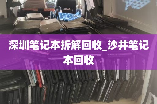 深圳笔记本拆解回收_沙井笔记本回收