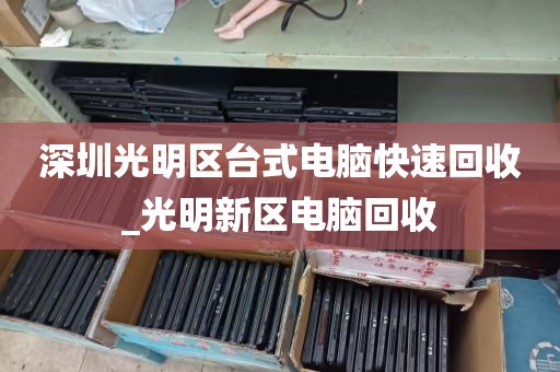 深圳光明区台式电脑快速回收_光明新区电脑回收