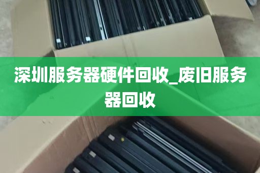 深圳服务器硬件回收_废旧服务器回收