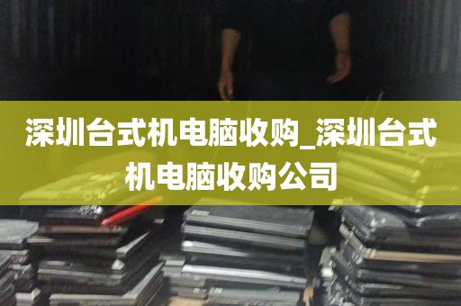 深圳台式机电脑收购_深圳台式机电脑收购公司