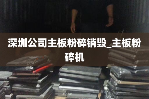 深圳公司主板粉碎销毁_主板粉碎机