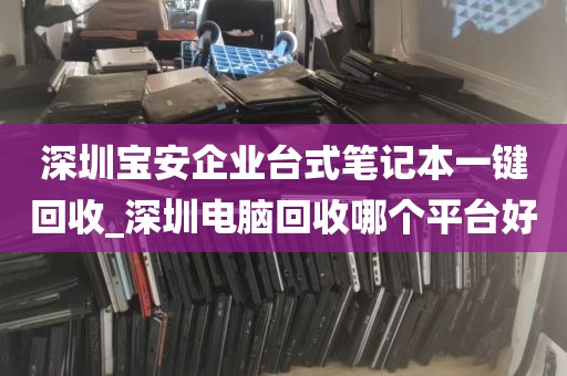 深圳宝安企业台式笔记本一键回收_深圳电脑回收哪个平台好