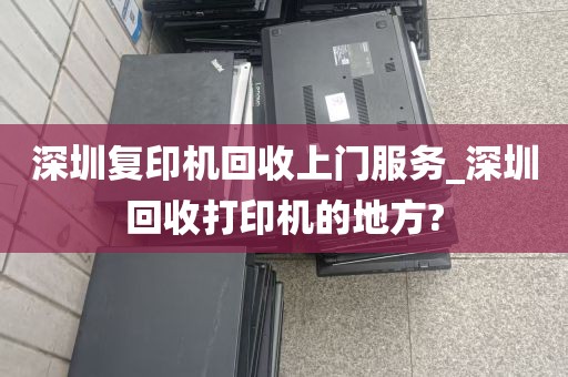 深圳复印机回收上门服务_深圳回收打印机的地方?
